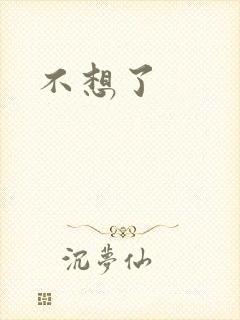 不想了