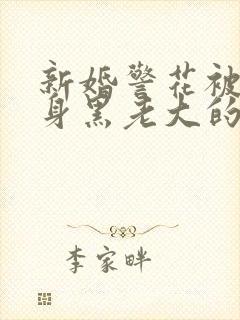 新婚警花被迫献身黑老大的小说