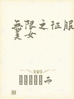 无限之征服天下美女