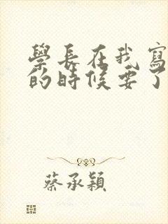 学长在我写作业的时候要了我