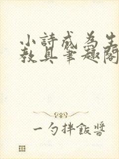 小诗成为生物课教具笔趣阁