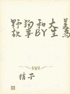 野狗和大美人的故事BY生为红蓝