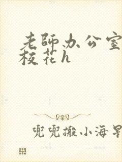 老师办公室狂肉校花h