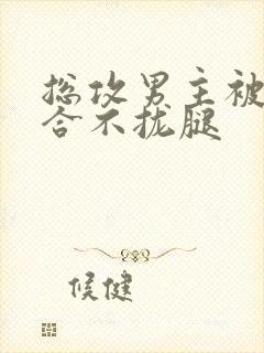 总攻男主被C得合不拢腿