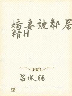 娇妻被邻居灌满精H