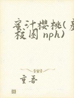 蜜汁樱桃(产乳 校园 nph)