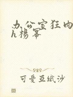 办公室狂肉校花h杨幂