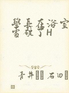 学长在浴室把我处破了H