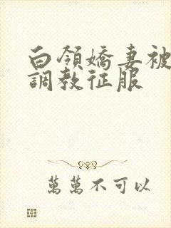 白领娇妻被老板调教征服