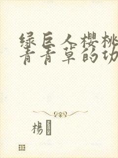 绿巨人樱桃荔枝青青草的功效