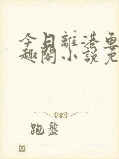 今日离港鱼宰笔趣阁小说免费阅读