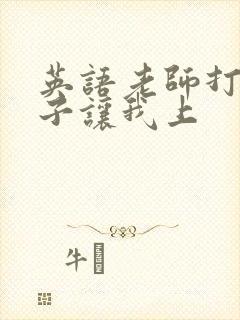 英语老师打开扣子让我上