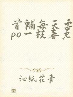 首辅每天要不够po一枝春免费阅读