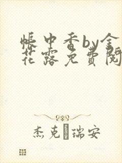 帐中香by金银花露免费阅读全文在线阅