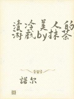 清冷美人的神奇游戏by抹茶冰沙
