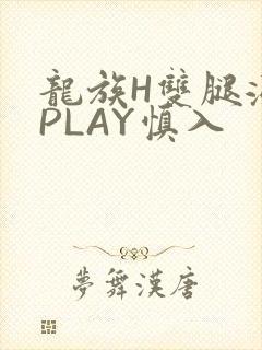 龙族H双腿涨灌PLAY慎入