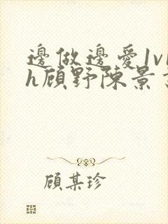 边做边爱1v1h顾野陈景书