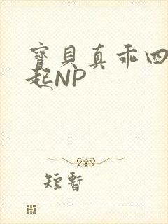 宝贝真乖四人一起NP