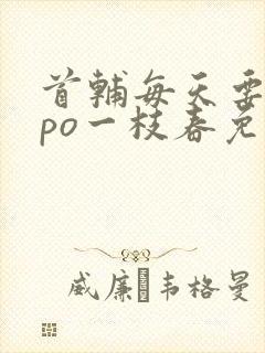 首辅每天要不够po一枝春免费阅读