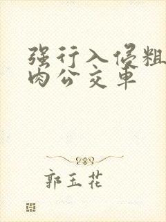 强行入侵粗暴h肉公交车