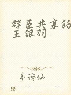 群臣共享的小公主银羽