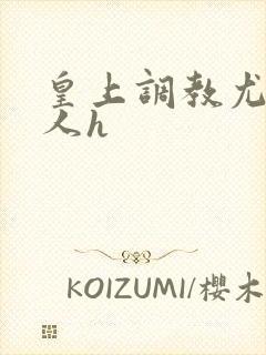 皇上调教尤物美人h