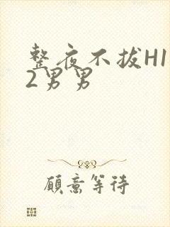 整夜不拔H1V2男男