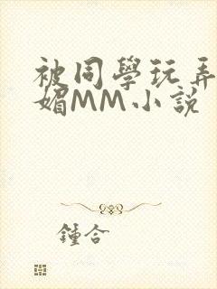 被同学玩弄的妩媚MM小说