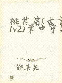 桃花扇(古言,1v2)掌中宝串串