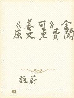 《姜可》金银花原文免费阅读无弹窗