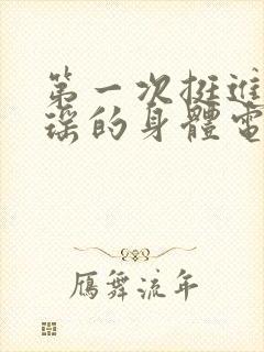 第一次挺进苏雨瑶的身体电影