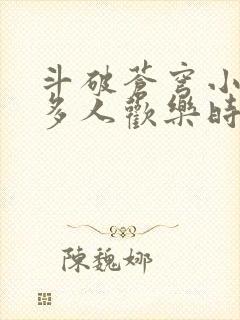 斗破苍穹小医仙多人欢乐时光