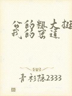 公的粗大挺进了我的密道