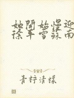 她开始慢迎迎合徐平雪苏南风