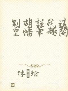 别胡说我这是人皇幡笔趣阁