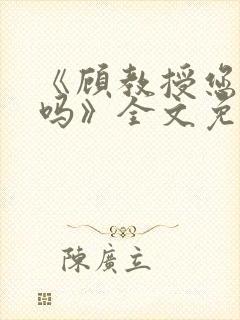 《顾教授您睡了吗》全文免费阅读