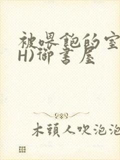 被喂饱的室友(H)御书屋