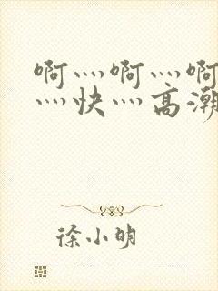 啊灬啊灬啊灬啊灬快灬高潮了