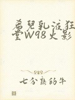 希儿乳液狂飙天堂W98火影
