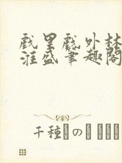 戏里戏外林栀季淮盛笔趣阁