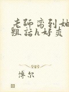 老师脔到她哭h粗话h好爽