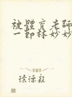 被体育老师c了一节林妙妙