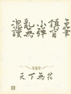 混乱小镇免费阅读无弹窗笔趣阁