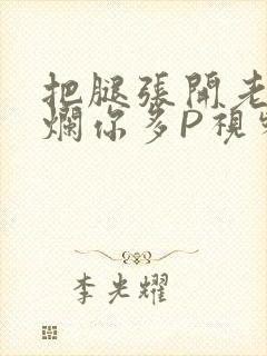 把腿张开老子臊烂你多P视频软件