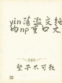 yin荡滥交纯肉np重口文