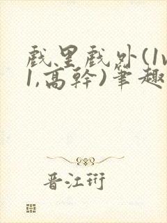 戏里戏外(1v1,高干)笔趣阁