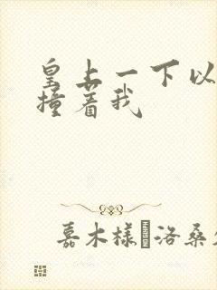 皇上一下以下的撞着我