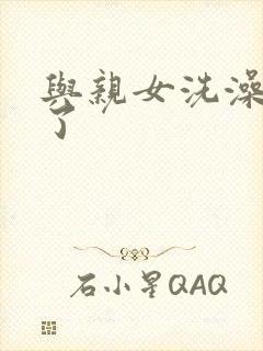 与亲女洗澡时伦了