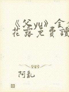 《父yu》金银花露免费读书