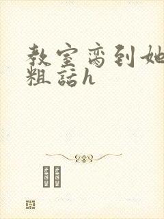 教室脔到她哭h粗话h